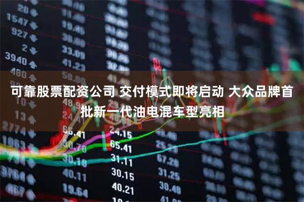 可靠股票配资公司 交付模式即将启动 大众品牌首批新一代油电混车型亮相