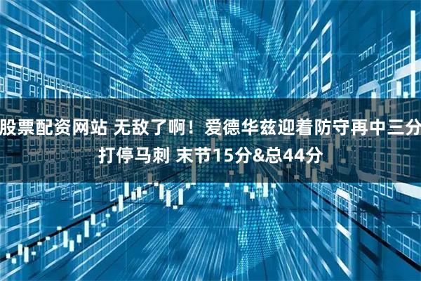 股票配资网站 无敌了啊！爱德华兹迎着防守再中三分打停马刺 末节15分&总44分