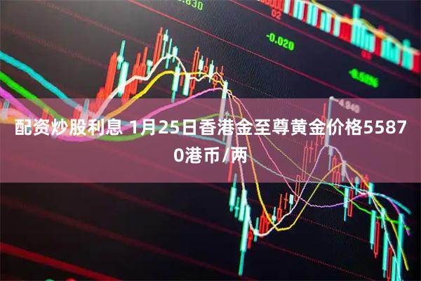 配资炒股利息 1月25日香港金至尊黄金价格55870港币/两