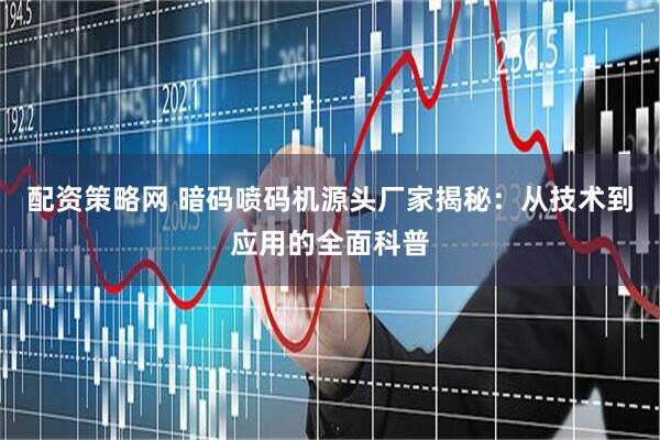配资策略网 暗码喷码机源头厂家揭秘：从技术到应用的全面科普