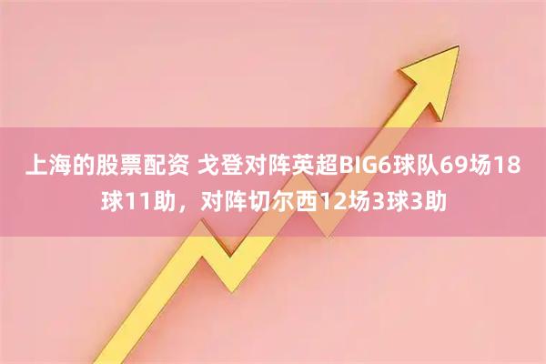 上海的股票配资 戈登对阵英超BIG6球队69场18球11助，对阵切尔西12场3球3助