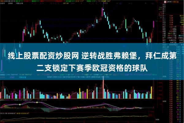 线上股票配资炒股网 逆转战胜弗赖堡，拜仁成第二支锁定下赛季欧冠资格的球队
